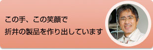 この手、この笑顔で折井の製品を作り出しています